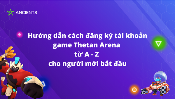 Hướng dẫn cách đăng ký tài khoản game Thetan Arena từ A - Z cho người mới bắt đầu